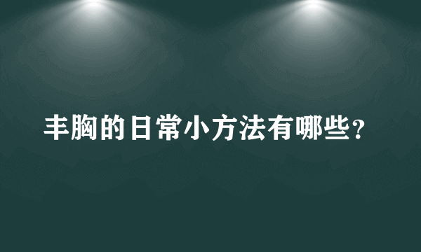 丰胸的日常小方法有哪些？