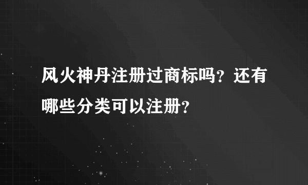 风火神丹注册过商标吗？还有哪些分类可以注册？