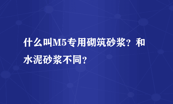 什么叫M5专用砌筑砂浆？和水泥砂浆不同？