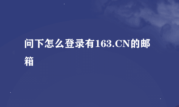 问下怎么登录有163.CN的邮箱