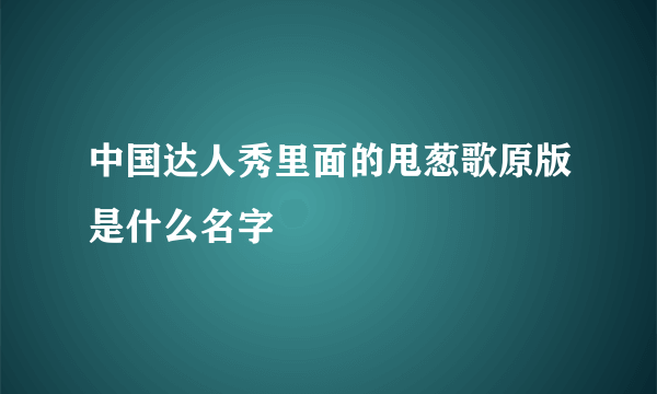 中国达人秀里面的甩葱歌原版是什么名字