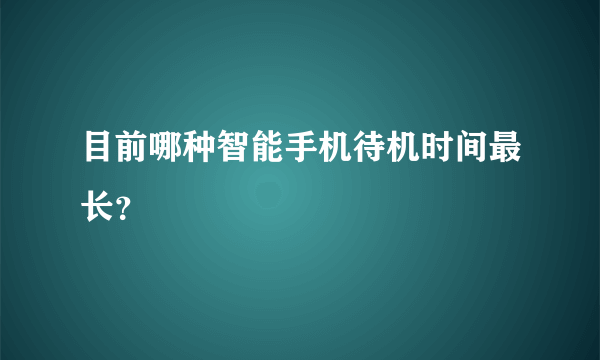 目前哪种智能手机待机时间最长？