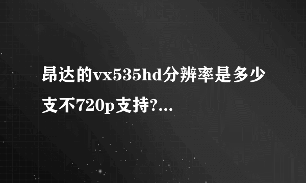 昂达的vx535hd分辨率是多少支不720p支持?电池时间有多久?