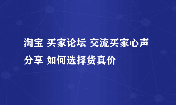 淘宝 买家论坛 交流买家心声 分享 如何选择货真价