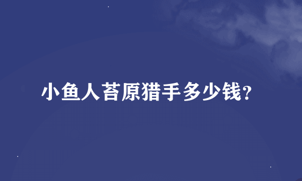 小鱼人苔原猎手多少钱？