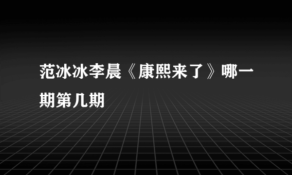 范冰冰李晨《康熙来了》哪一期第几期