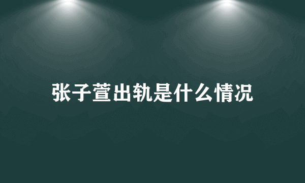 张子萱出轨是什么情况