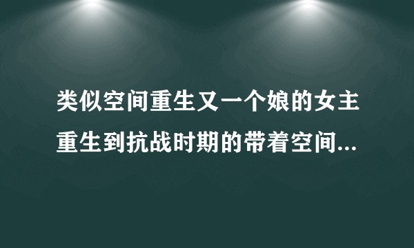 类似空间重生又一个娘的女主重生到抗战时期的带着空间的小说!