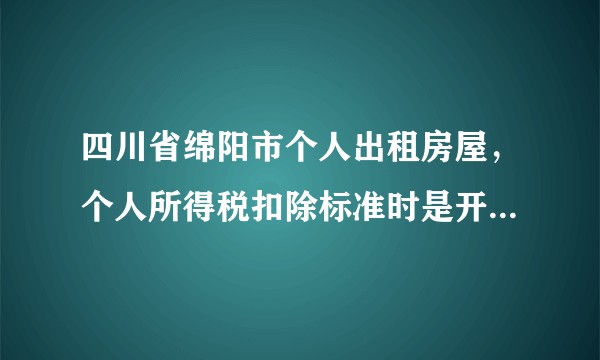 四川省绵阳市个人出租房屋，个人所得税扣除标准时是开票时一次扣除还是分摊到每月扣除？只是所得税部分~