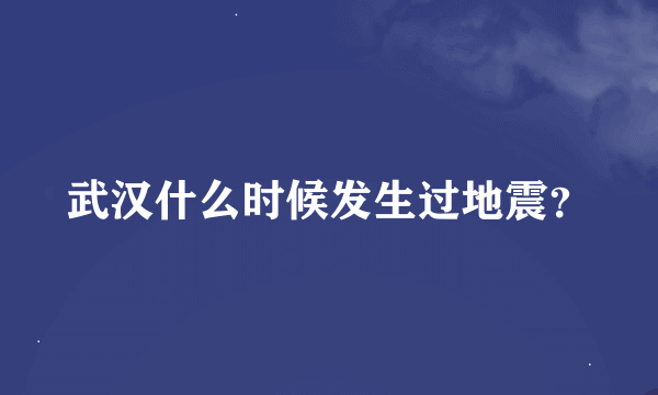 武汉什么时候发生过地震？