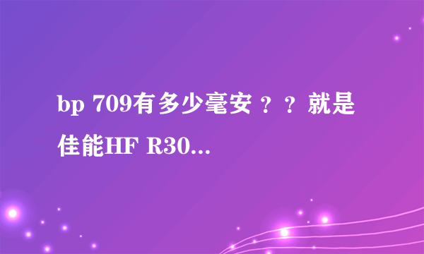 bp 709有多少毫安 ？？就是 佳能HF R306的标配电池。另外在淘宝上找到的BP727 和 BP 718 与709有什么区别？