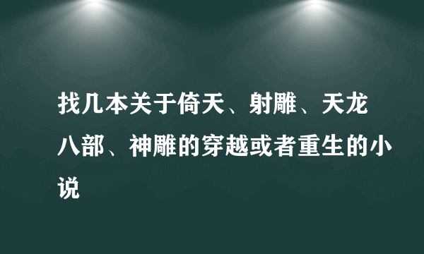 找几本关于倚天、射雕、天龙八部、神雕的穿越或者重生的小说