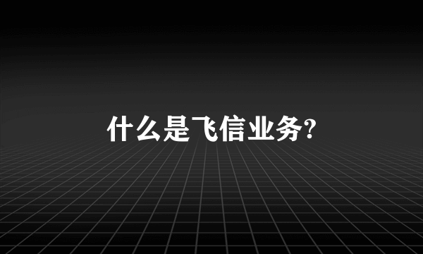 什么是飞信业务?