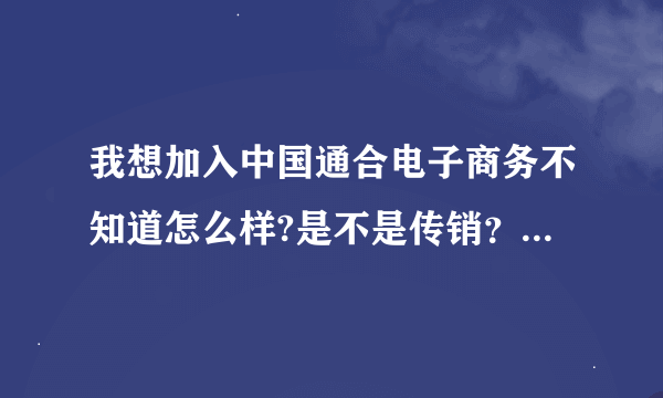 我想加入中国通合电子商务不知道怎么样?是不是传销？能赚钱吗？