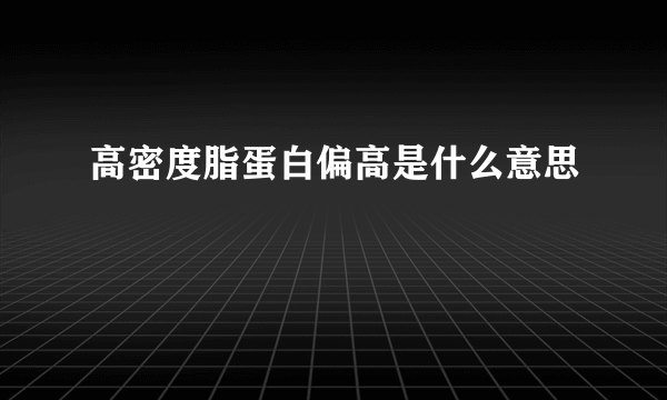 高密度脂蛋白偏高是什么意思