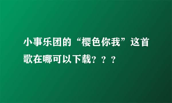 小事乐团的“樱色你我”这首歌在哪可以下载？？？