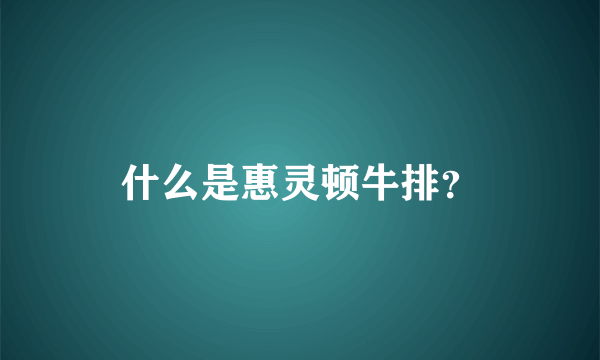 什么是惠灵顿牛排？