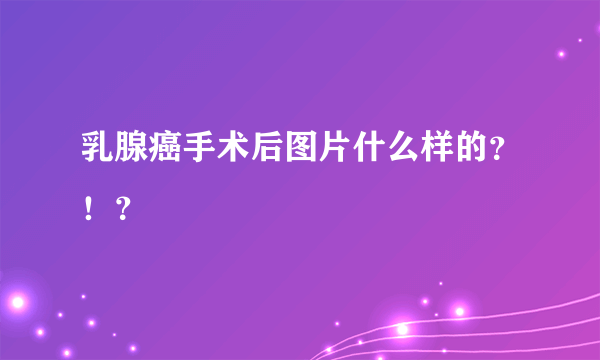 乳腺癌手术后图片什么样的？！？