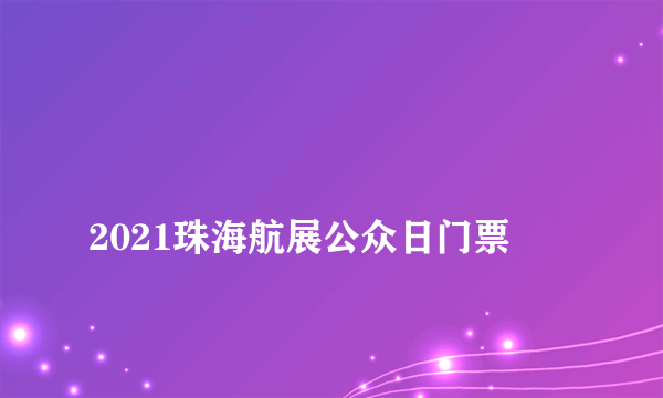 
2021珠海航展公众日门票

