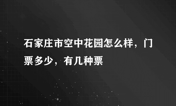 石家庄市空中花园怎么样，门票多少，有几种票