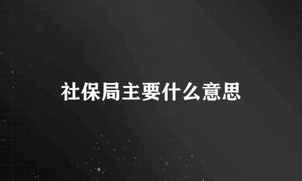 社保局主要什么意思