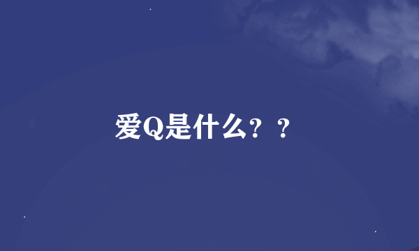 爱Q是什么？？