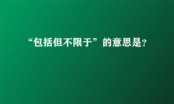 “包括但不限于”的意思是？