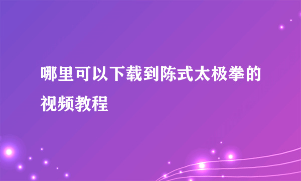 哪里可以下载到陈式太极拳的视频教程