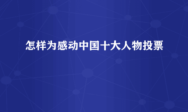 怎样为感动中国十大人物投票