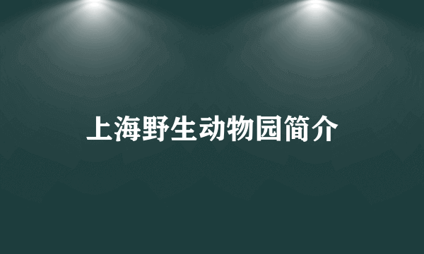 上海野生动物园简介