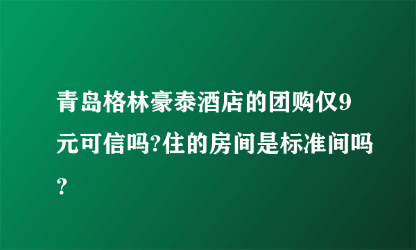 青岛格林豪泰酒店的团购仅9元可信吗?住的房间是标准间吗？