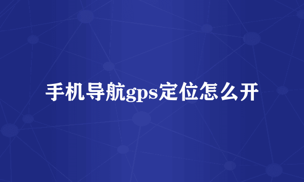 手机导航gps定位怎么开