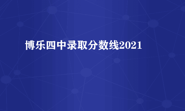 博乐四中录取分数线2021