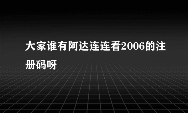 大家谁有阿达连连看2006的注册码呀