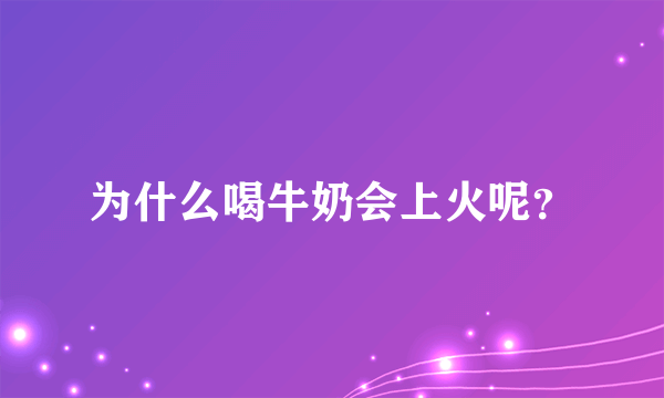 为什么喝牛奶会上火呢？