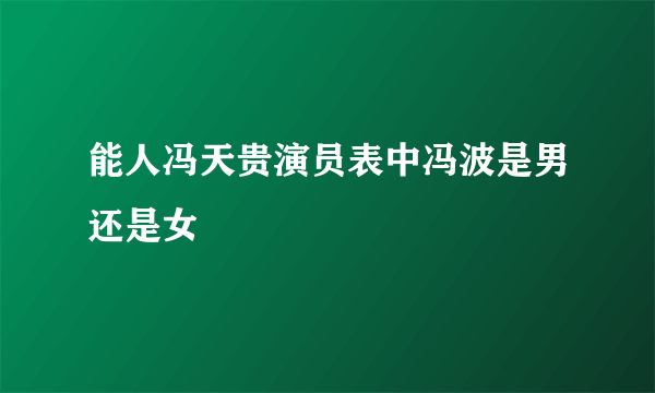 能人冯天贵演员表中冯波是男还是女