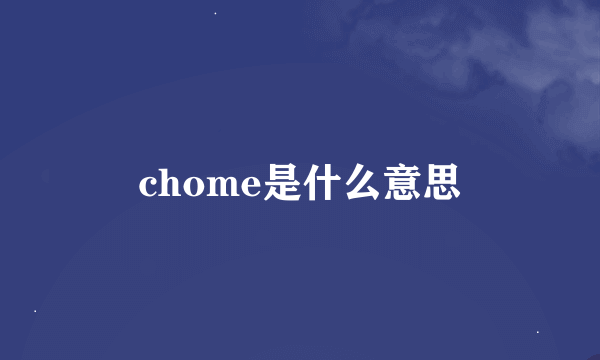 chome是什么意思