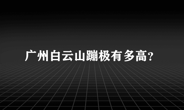 广州白云山蹦极有多高？