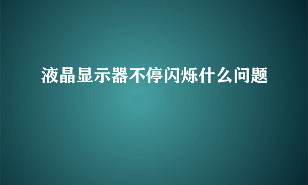 液晶显示器不停闪烁什么问题