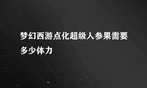 梦幻西游点化超级人参果需要多少体力