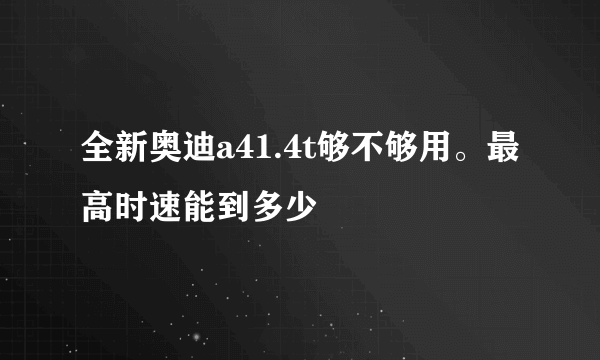 全新奥迪a41.4t够不够用。最高时速能到多少