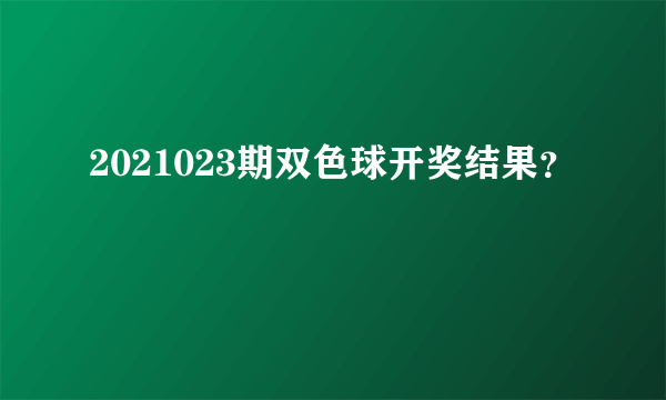 2021023期双色球开奖结果？