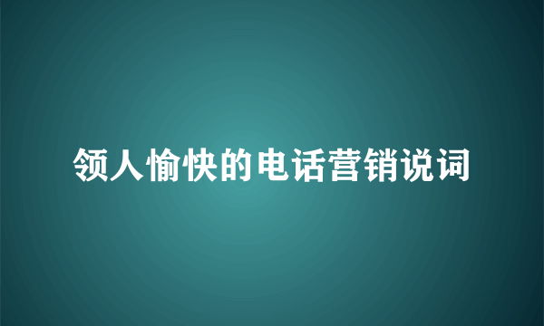 领人愉快的电话营销说词