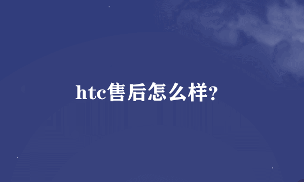 htc售后怎么样？