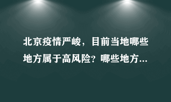 北京疫情严峻，目前当地哪些地方属于高风险？哪些地方属于中风险？