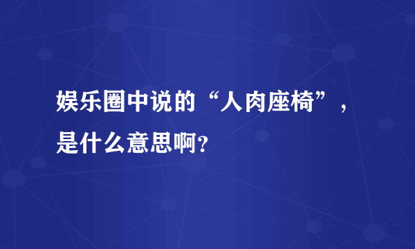 娱乐圈中说的“人肉座椅”，是什么意思啊？