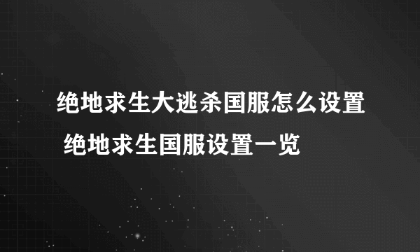 绝地求生大逃杀国服怎么设置 绝地求生国服设置一览