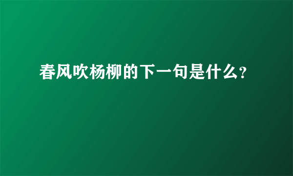 春风吹杨柳的下一句是什么？