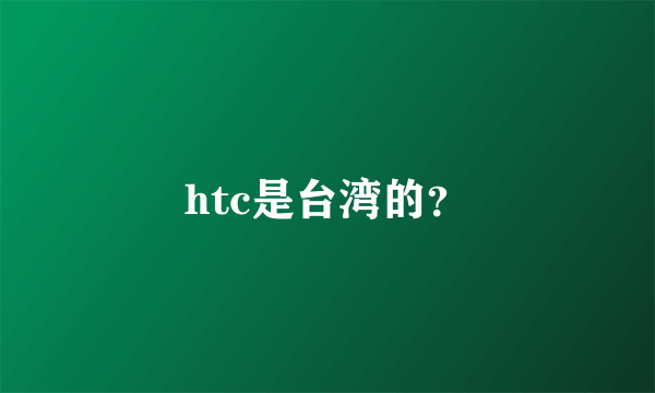 htc是台湾的？