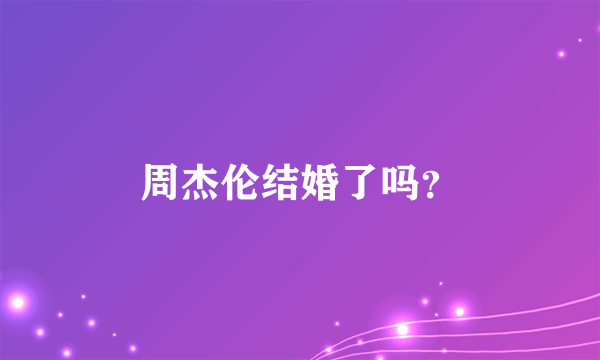 周杰伦结婚了吗？